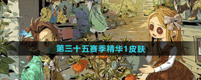 S35赛季精华皮肤总汇：第五人格第三十五赛季精华皮肤有哪些[多图]