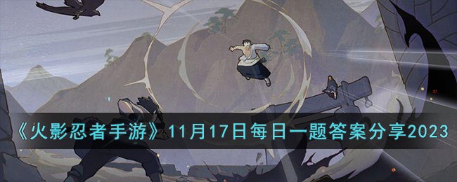 《火影忍者手游》11月17日每日一题答案分享2023-火影忍者手游11月17日每日一题答案是什么