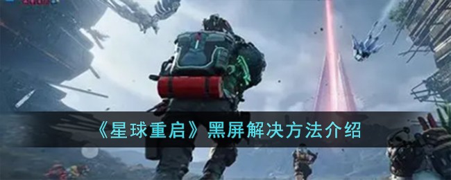 《星球重启》黑屏解决方法介绍-星球重启黑屏怎么办
