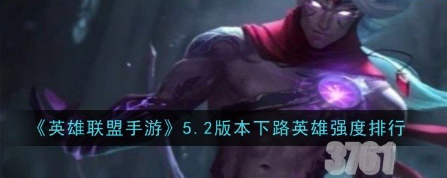 英雄联盟手游5.2下路AD强势英雄一览_英雄联盟手游5.2下路AD上分英雄推荐