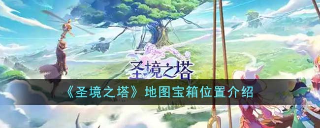 《圣境之塔》地图宝箱位置介绍-圣境之塔地图宝箱位置在哪里