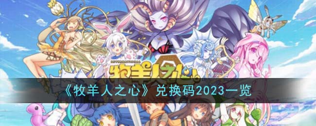 《牧羊人之心》兑换码2023一览-牧羊人之心兑换码2023有哪些