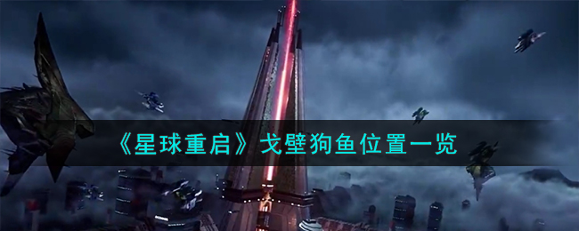 《星球重启》戈壁狗鱼位置一览-星球重启戈壁狗鱼位置在哪