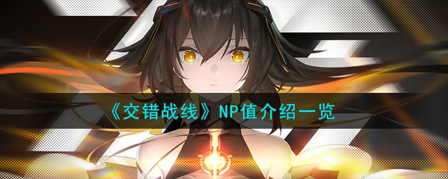 《交错战线》NP值介绍一览-交错战线NP值是什么