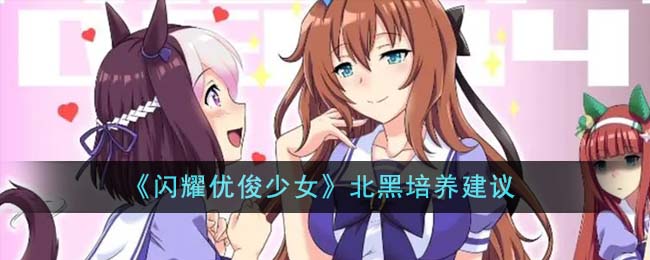 《闪耀优俊少女》北黑培养建议-闪耀优俊少女北黑怎么培养