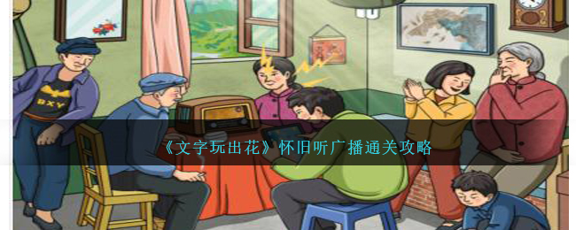 《文字玩出花》怀旧听广播通关攻略-文字玩出花怀旧听广播怎么过
