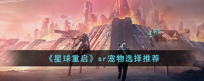 《星球重启》sr宠物选择推荐-星球重启sr宠物怎么选择
