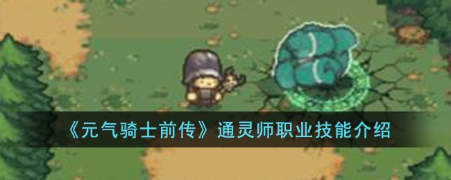 《元气骑士前传》通灵师职业技能介绍-元气骑士前传通灵师职业技能怎么样