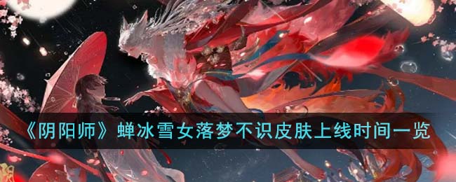 《阴阳师》蝉冰雪女落梦不识皮肤上线时间一览-阴阳师蝉冰雪女落梦不识皮肤什么时候上线