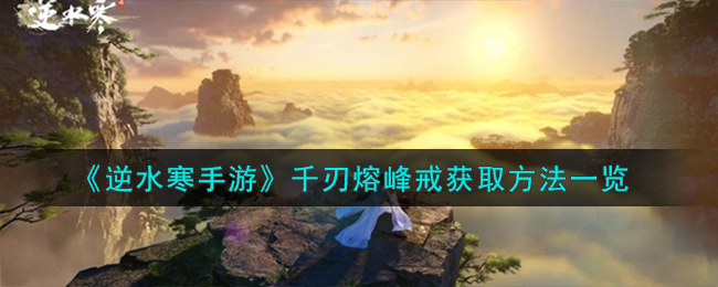 《逆水寒手游》千刃熔峰戒获取方法一览-逆水寒手游千刃熔峰戒怎么获取