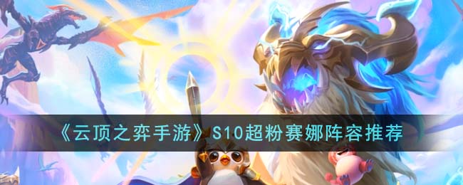 《云顶之弈手游》S10超粉赛娜阵容推荐-云顶之弈手游S10超粉赛娜阵容怎么玩