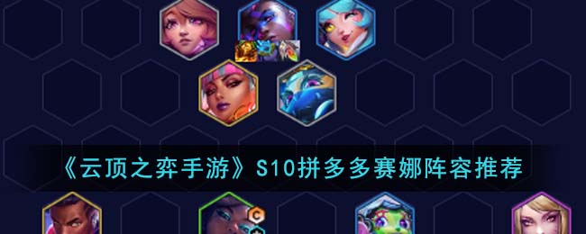 《云顶之弈手游》S10拼多多赛娜阵容推荐-云顶之弈手游S10拼多多赛娜阵容怎么搭配