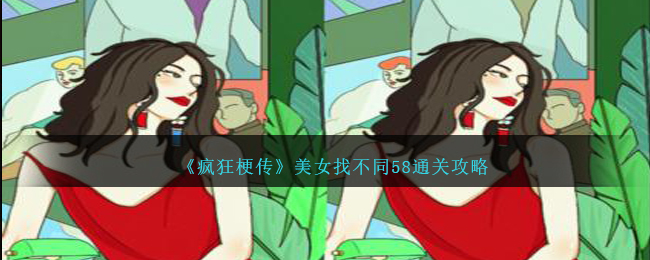 《疯狂梗传》美女找不同58通关攻略-疯狂梗传美女找不同58怎么过