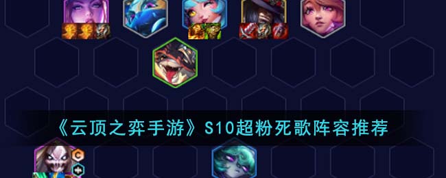 《云顶之弈手游》S10超粉死歌阵容推荐-云顶之弈手游S10超粉死歌阵容怎么搭配