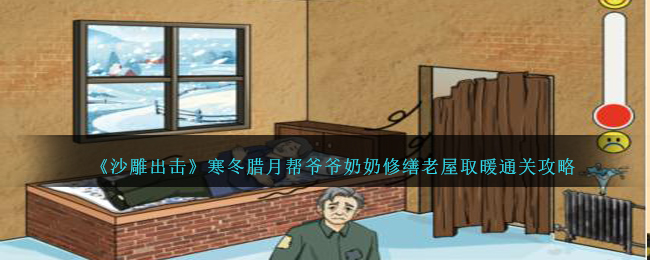 《沙雕出击》寒冬腊月帮爷爷奶奶修缮老屋取暖通关攻略-沙雕出击寒冬腊月怎么过关