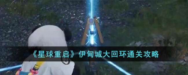《星球重启》伊甸城大回环通关攻略-星球重启伊甸城大回环怎么过