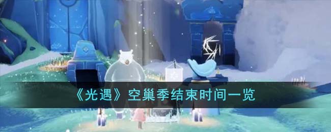 《光遇》空巢季结束时间一览-光遇空巢季什么时候结束