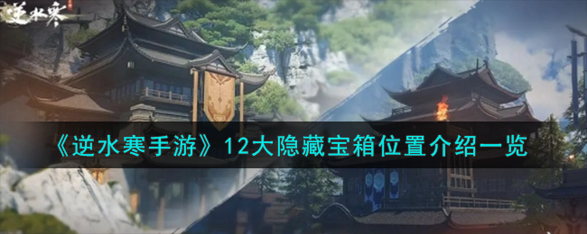 《逆水寒手游》12大隐藏宝箱位置介绍一览-逆水寒手游12大隐藏宝箱在哪