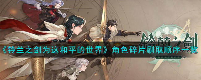 《铃兰之剑：为这和平的世界》角色碎片刷取顺序一览-铃兰之剑为这和平的世界角色碎片先刷谁