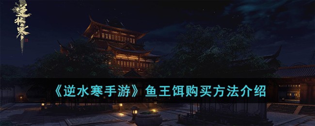 《逆水寒手游》鱼王饵购买方法介绍-逆水寒手游鱼王饵在哪买