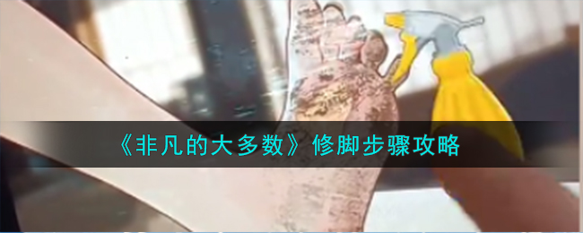 《非凡的大多数》修脚步骤攻略-非凡的大多数修脚怎么通关