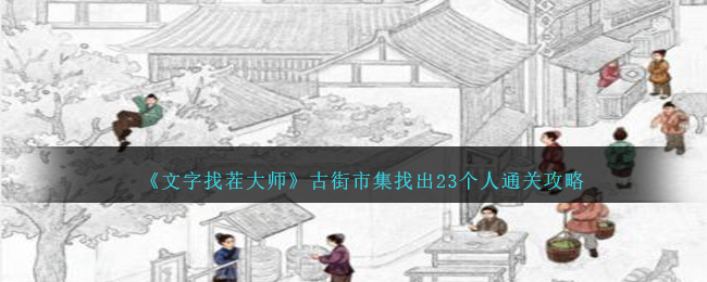 《文字找茬大师》古街市集找出23个人通关攻略-文字找茬大师古街市集找出23个人怎么过