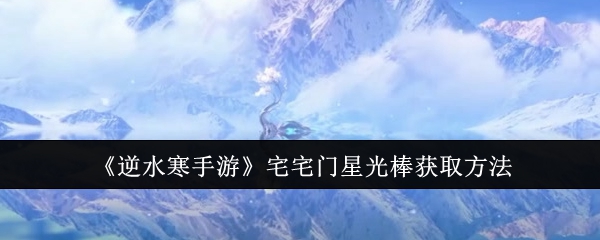 《逆水寒手游》宅宅门星光棒获取方法：获取星光棒的途径