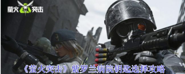 《萤火突击》紫罗兰病院钥匙选择攻略：如何选择合适的钥匙