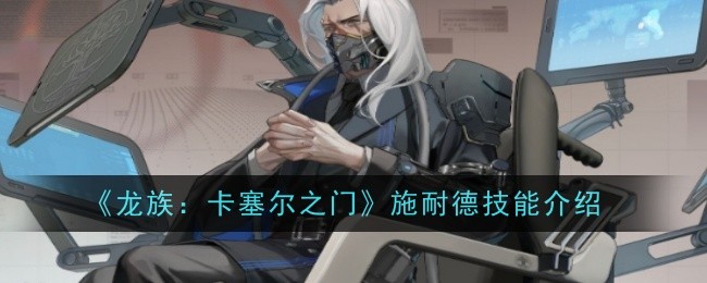 《龙族：卡塞尔之门》施耐德技能介绍：优化战斗策略的技巧