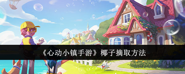 《心动小镇手游》椰子摘取方法：获取椰子的最佳技巧