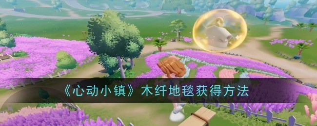 《心动小镇》木纤地毯获得方法：获取木纤地毯的详细步骤