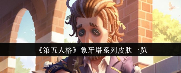 《第五人格》象牙塔系列皮肤一览：象牙塔系列皮肤的详细介绍