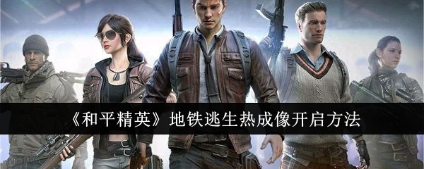 《和平精英》地铁逃生热成像开启方法，开启热成像的详细步骤