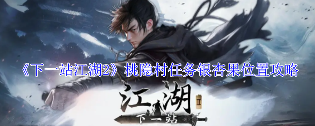 《下一站江湖2》桃隐村任务银杏果位置攻略，快速寻找