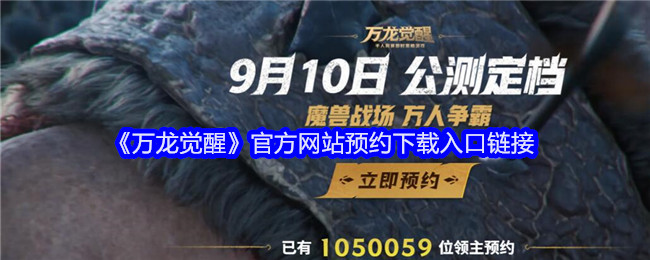 《万龙觉醒》官方网站预约下载入口链接：官网预约及下载步骤