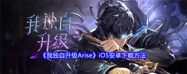 《我独自升级Arise》iOS安卓下载方法：iOS与安卓平台下载指南