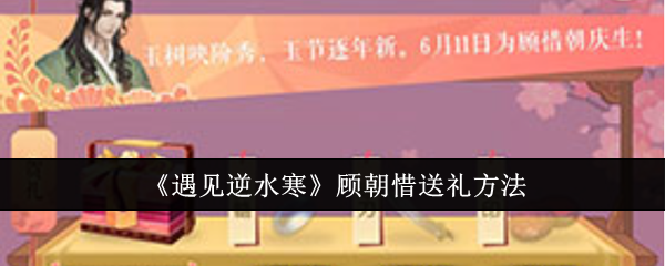 《遇见逆水寒》顾朝惜送礼方法：送礼给顾朝惜的有效方式