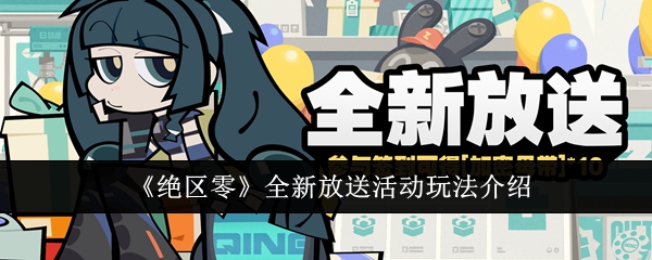 《绝区零》全新放送活动玩法介绍：了解绝区零全新放送活动的内容与玩法
