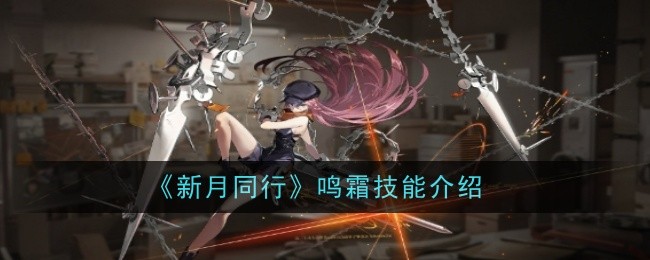 《新月同行》鸣霜技能介绍：鸣霜的技能解析与实战应用