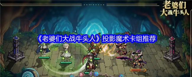 《老婆们大战牛头人》投影魔术卡组的最佳搭配与推荐