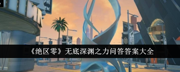 《绝区零》无底深渊之力问答答案大全：无底深渊问答答案全解析