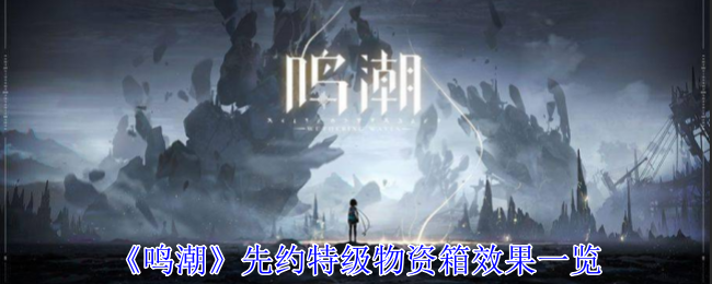 《鸣潮》先约特级物资箱效果一览：详细介绍与使用效果