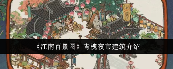 《江南百景图》青槐夜市建筑介绍：探索青槐夜市建筑特色与功能