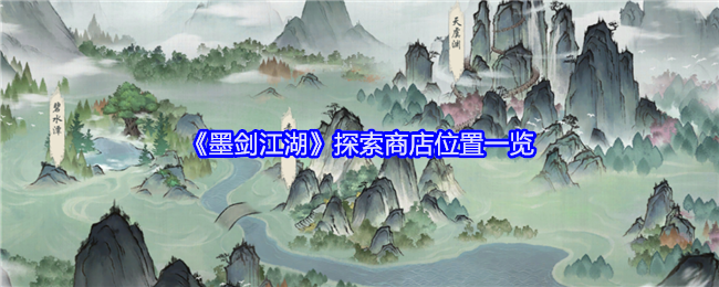 《墨剑江湖》探索商店位置一览：探索墨剑江湖商店的最佳位置
