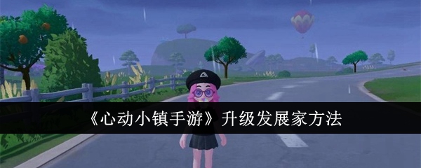 《心动小镇手游》升级家园技巧：快速升级家园的攻略与方法