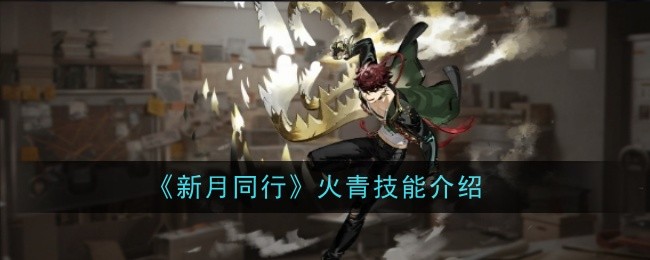 《新月同行》火青技能介绍：技能效果与实战使用