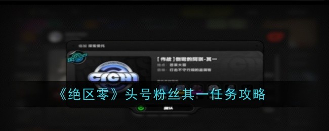 《绝区零》头号粉丝其一任务攻略：任务详解与完成技巧