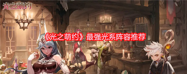 《光之萌约》最强光系阵容推荐：阵容搭配与战术分析