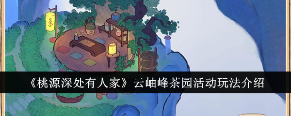 《桃源深处有人家》云岫峰茶园活动玩法介绍：活动玩法与奖励解读
