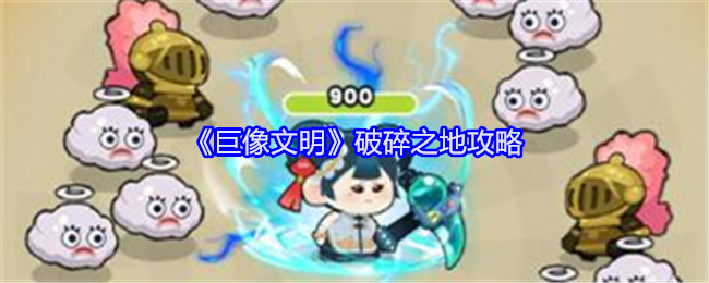 《巨像文明》破碎之地攻略：探索破碎之地的战术与技巧